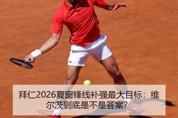 拜仁2026夏窗锋线补强最大目标：维尔茨到底是不是答案？
