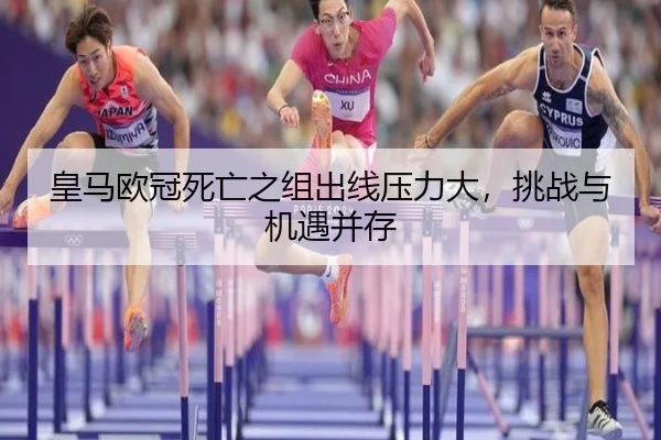 皇马欧冠死亡之组出线压力大，挑战与机遇并存
