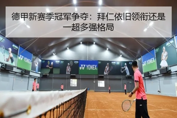 德甲新赛季冠军争夺：拜仁依旧领衔还是一超多强格局